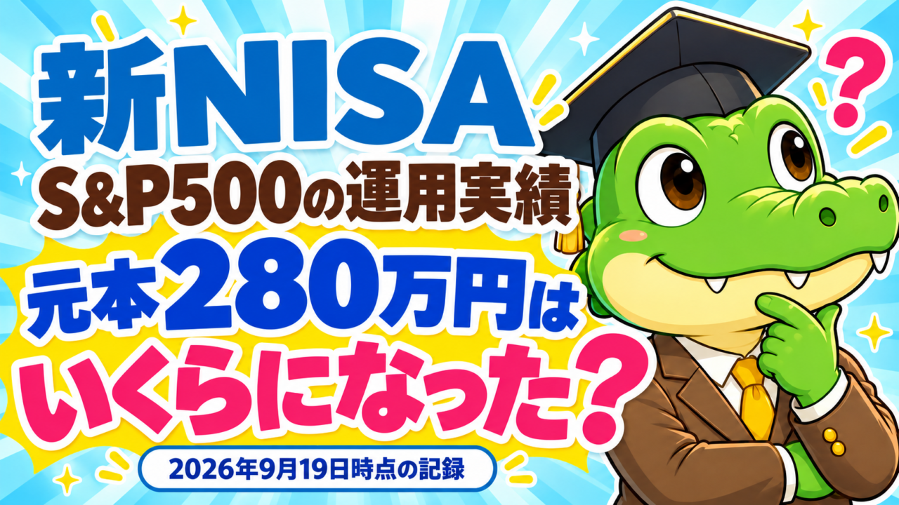 新NISAのS&P500運用実績。元本280万円はいくらになった？ ワニ太郎の2026年9月19日時点の記録。